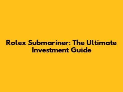 Rolex Submariner: The Ultimate Investment Guide