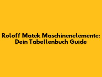 Roloff Matek Maschinenelemente: Dein Tabellenbuch Guide