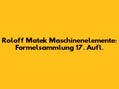 Roloff Matek Maschinenelemente: Formelsammlung 17. Aufl.