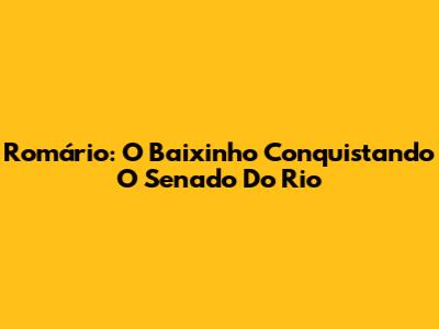 Romário: O Baixinho Conquistando O Senado Do Rio