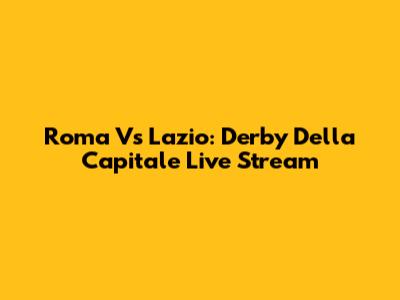 Roma Vs Lazio: Derby Della Capitale Live Stream