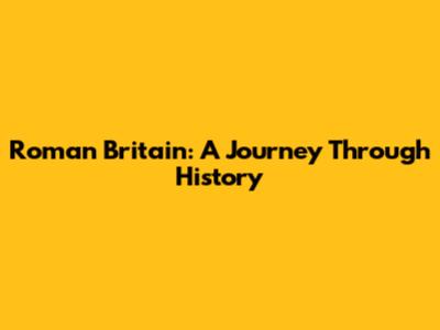 Roman Britain: A Journey Through History
