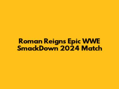 Roman Reigns' Epic WWE SmackDown 2024 Match