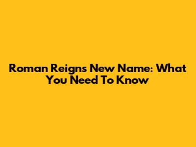 Roman Reigns' New Name: What You Need To Know