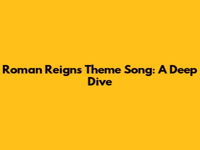 Roman Reigns' Theme Song: A Deep Dive