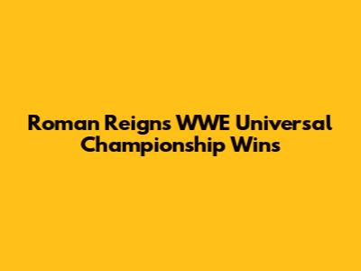 Roman Reigns' WWE Universal Championship Wins