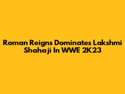 Roman Reigns Dominates Lakshmi Shahaji In WWE 2K23