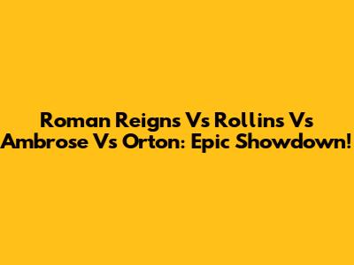 Roman Reigns Vs Rollins Vs Ambrose Vs Orton: Epic Showdown!