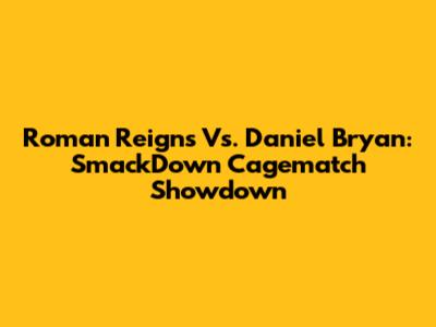Roman Reigns Vs. Daniel Bryan: SmackDown Cagematch Showdown