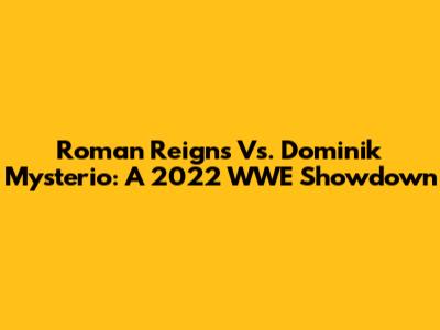 Roman Reigns Vs. Dominik Mysterio: A 2022 WWE Showdown