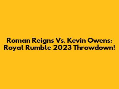 Roman Reigns Vs. Kevin Owens: Royal Rumble 2023 Throwdown!
