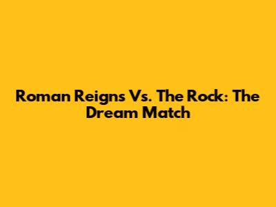 Roman Reigns Vs. The Rock: The Dream Match