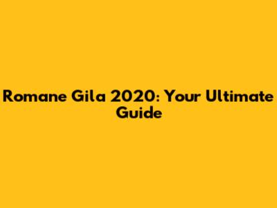Romane Gila 2020: Your Ultimate Guide