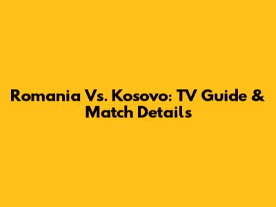 Romania Vs. Kosovo: TV Guide & Match Details