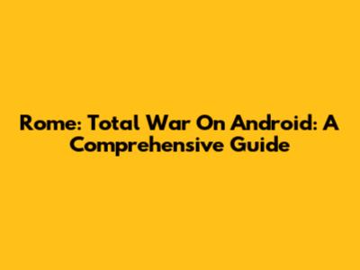 Rome: Total War On Android: A Comprehensive Guide