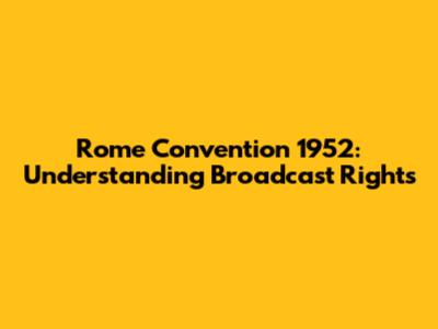 Rome Convention 1952: Understanding Broadcast Rights