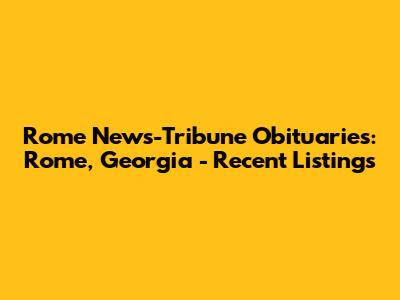 Rome News-Tribune Obituaries: Rome, Georgia - Recent Listings