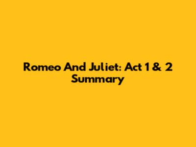 Romeo And Juliet: Act 1 & 2 Summary