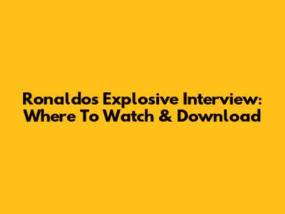 Ronaldo's Explosive Interview: Where To Watch & Download