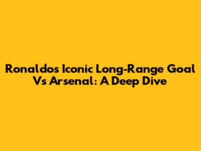 Ronaldo's Iconic Long-Range Goal Vs Arsenal: A Deep Dive