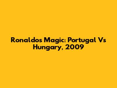 Ronaldo's Magic: Portugal Vs Hungary, 2009