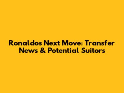 Ronaldo's Next Move: Transfer News & Potential Suitors