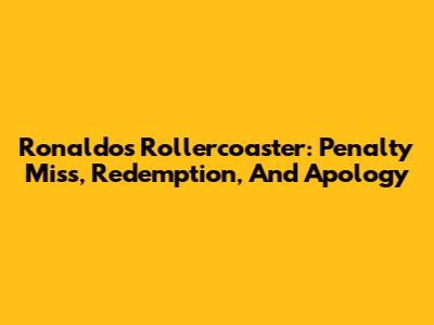 Ronaldo's Rollercoaster: Penalty Miss, Redemption, And Apology
