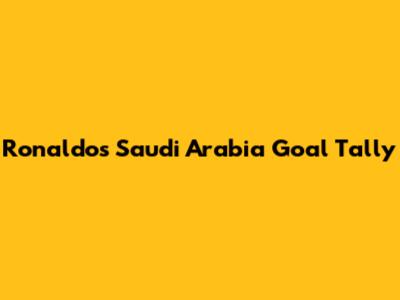 Ronaldo's Saudi Arabia Goal Tally