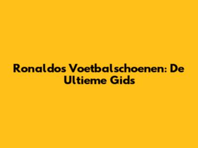 Ronaldo's Voetbalschoenen: De Ultieme Gids