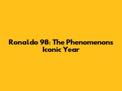 Ronaldo '98: The Phenomenon's Iconic Year