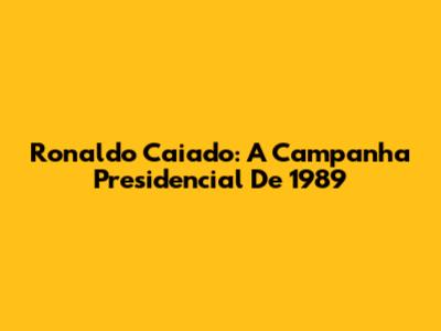 Ronaldo Caiado: A Campanha Presidencial De 1989
