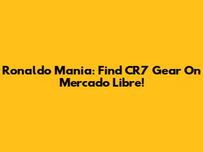 Ronaldo Mania: Find CR7 Gear On Mercado Libre!