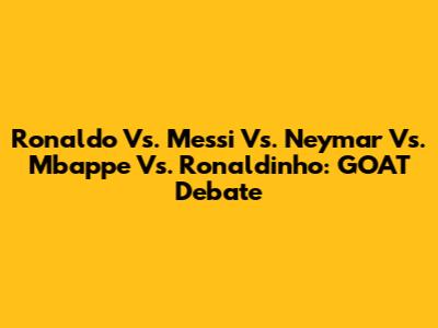 Ronaldo Vs. Messi Vs. Neymar Vs. Mbappe Vs. Ronaldinho: GOAT Debate