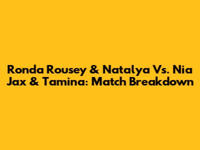 Ronda Rousey & Natalya Vs. Nia Jax & Tamina: Match Breakdown