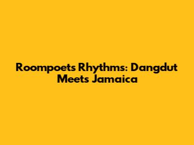 Roompoet's Rhythms: Dangdut Meets Jamaica