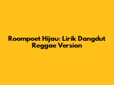 Roompoet Hijau: Lirik Dangdut Reggae Version