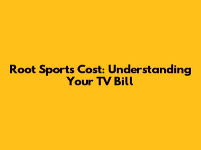 Root Sports Cost: Understanding Your TV Bill
