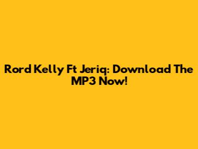 Rord Kelly Ft Jeriq: Download The MP3 Now!