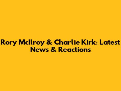 Rory McIlroy & Charlie Kirk: Latest News & Reactions