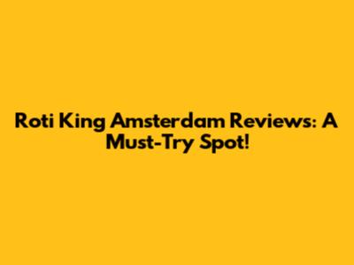 Roti King Amsterdam Reviews: A Must-Try Spot!