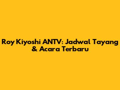 Roy Kiyoshi ANTV: Jadwal Tayang & Acara Terbaru