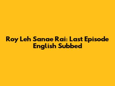 Roy Leh Sanae Rai: Last Episode English Subbed