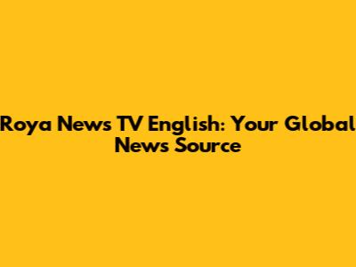 Roya News TV English: Your Global News Source