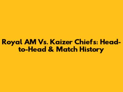 Royal AM Vs. Kaizer Chiefs: Head-to-Head & Match History