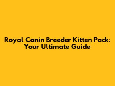 Royal Canin Breeder Kitten Pack: Your Ultimate Guide
