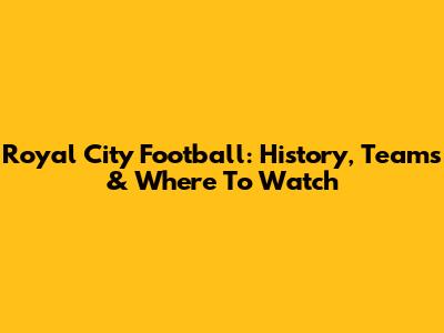 Royal City Football: History, Teams & Where To Watch