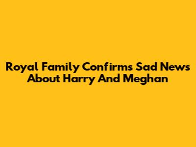 Royal Family Confirms Sad News About Harry And Meghan