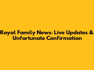 Royal Family News: Live Updates & Unfortunate Confirmation