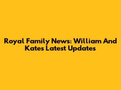 Royal Family News: William And Kate's Latest Updates
