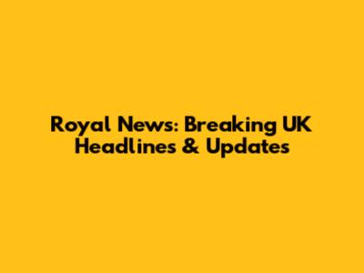 Royal News: Breaking UK Headlines & Updates